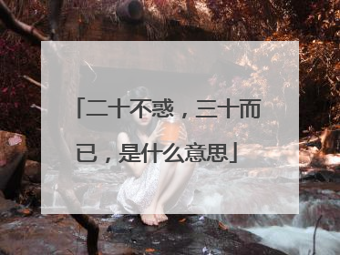 二十不惑，三十而已，是什么意思