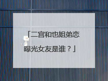 二宫和也姐弟恋曝光女友是谁？