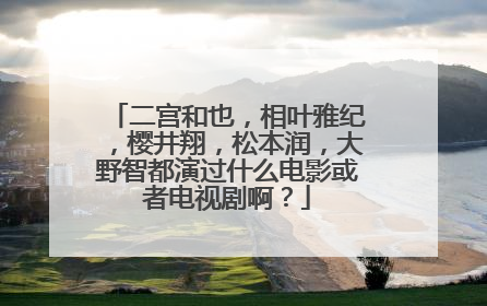 二宫和也,相叶雅纪,樱井翔,松本润,大野智都演过什么电影或者电视剧啊?