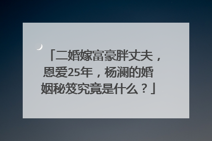 二婚嫁富豪胖丈夫,恩爱25年,杨澜的婚姻秘笈究竟是什么?