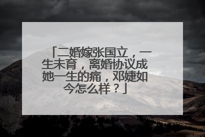 二婚嫁张国立,一生未育,离婚协议成她一生的痛,邓婕如今怎么样?