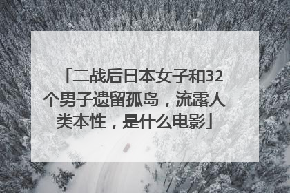 二战后日本女子和32个男子遗留孤岛，流露人类本性，是什么电影