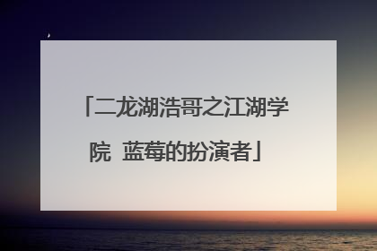 二龙湖浩哥之江湖学院 蓝莓的扮演者