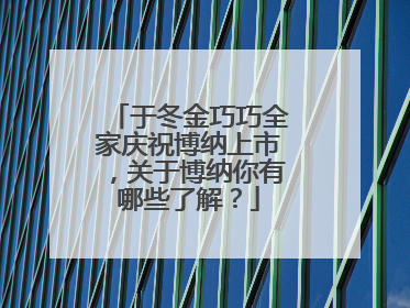 于冬金巧巧全家庆祝博纳上市,关于博纳你有哪些了解?