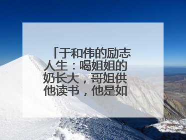 于和伟的励志人生:喝姐姐的奶长大,哥姐供他读书,他是如何报答的呢?