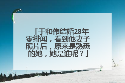 于和伟结婚28年零绯闻，看到他妻子照片后，原来是熟悉的她，她是谁呢？