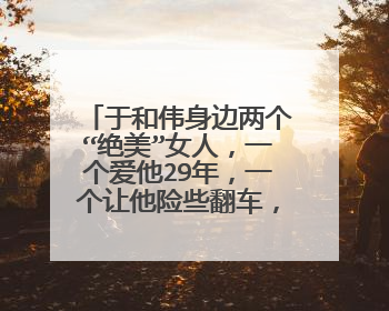 于和伟身边两个“绝美”女人，一个爱他29年，一个让他险些翻车，都是谁