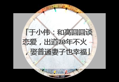 于小伟：和高圆圆谈恋爱，出道20年不火，娶普通妻子也幸福