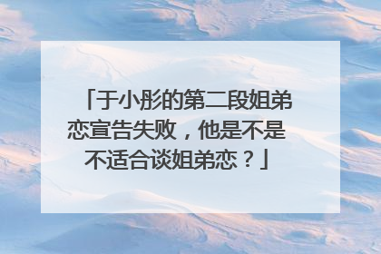 于小彤的第二段姐弟恋宣告失败,他是不是不适合谈姐弟恋?