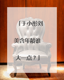 于小彤刘美含年龄谁大一点？