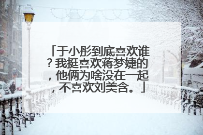 于小彤到底喜欢谁？我挺喜欢蒋梦婕的，他俩为啥没在一起，不喜欢刘美含。
