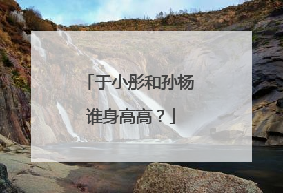 于小彤和孙杨谁身高高?