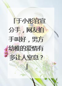 于小彤官宣分手,网友拍手叫好,男方幼稚的爱情有多让人窒息?
