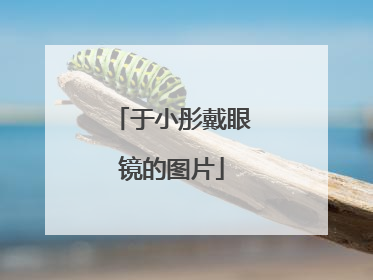 于小彤戴眼镜的图片