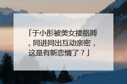 于小彤被美女搂胳膊,同进同出互动亲密,这是有新恋情了?