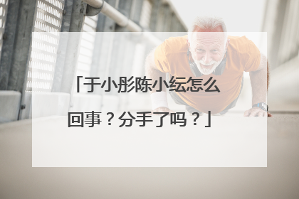 于小彤陈小纭怎么回事？分手了吗？