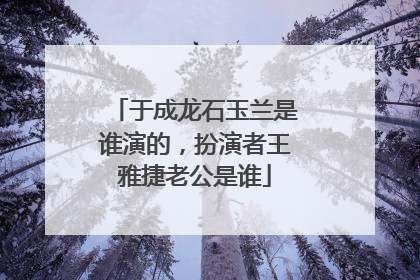 于成龙石玉兰是谁演的,扮演者王雅捷老公是谁