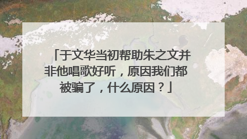 于文华当初帮助朱之文并非他唱歌好听,原因我们都被骗了,什么原因?