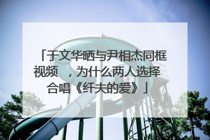 于文华晒与尹相杰同框视频 ，为什么两人选择合唱《纤夫的爱》