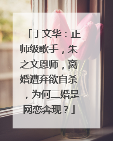 于文华：正师级歌手，朱之文恩师，离婚遭弃欲自杀，为何二婚是网恋奔现？