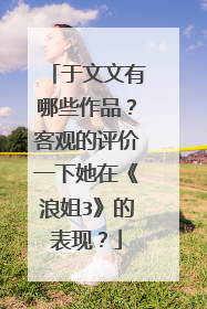 于文文有哪些作品？客观的评价一下她在《浪姐3》的表现？