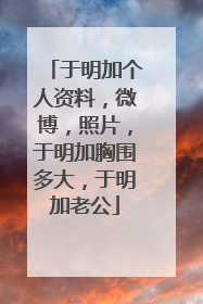 于明加个人资料，微博，照片，于明加胸围多大，于明加老公