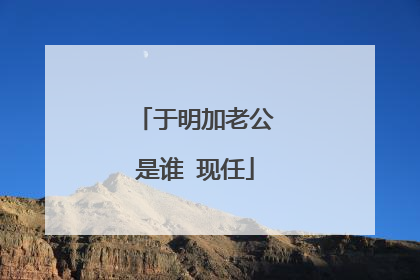 于明加老公是谁 现任