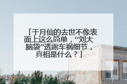 于月仙的去世不像表面上这么简单，“刘大脑袋”透露车祸细节，真相是什么？