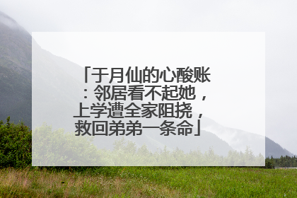 于月仙的心酸账：邻居看不起她，上学遭全家阻挠，救回弟弟一条命