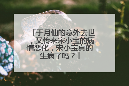 于月仙的意外去世,又传来宋小宝的病情恶化,宋小宝真的生病了吗?