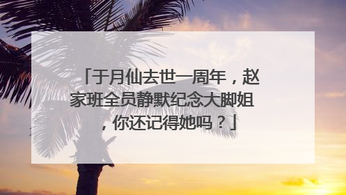 于月仙去世一周年，赵家班全员静默纪念大脚姐，你还记得她吗？