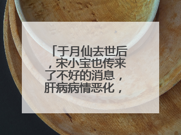 于月仙去世后,宋小宝也传来了不好的消息,肝病病情恶化,他怎么了?