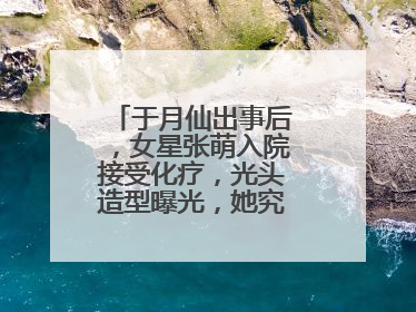于月仙出事后,女星张萌入院接受化疗,光头造型曝光,她究竟怎么了?