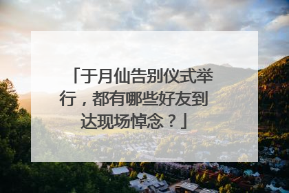 于月仙告别仪式举行,都有哪些好友到达现场悼念?