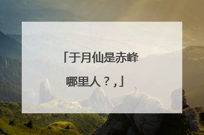 于月仙是赤峰哪里人？,