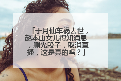 于月仙车祸去世,赵本山女儿得知消息,删光段子,取消直播,这是真的吗?