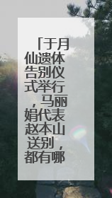 于月仙遗体告别仪式举行，马丽娟代表赵本山送别，都有哪些知名人物到场？
