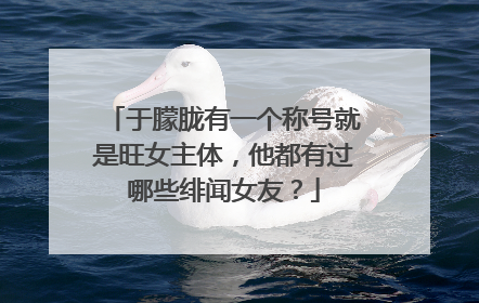 于朦胧有一个称号就是旺女主体，他都有过哪些绯闻女友？