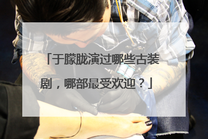 于朦胧演过哪些古装剧，哪部最受欢迎？