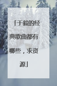 于毅的经典歌曲都有哪些,求资源