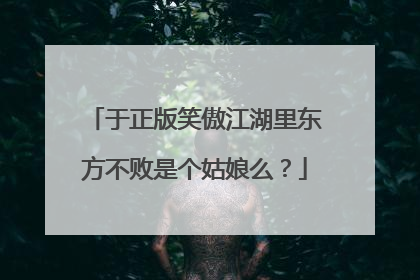 于正版笑傲江湖里东方不败是个姑娘么？