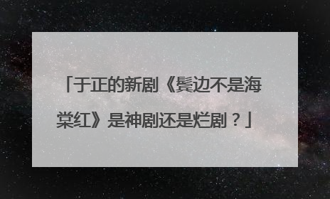 于正的新剧《鬓边不是海棠红》是神剧还是烂剧?