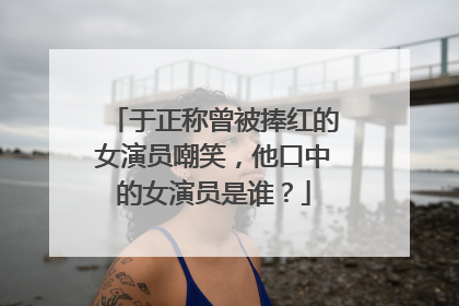 于正称曾被捧红的女演员嘲笑,他口中的女演员是谁?