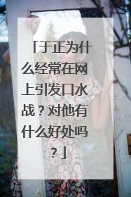 于正为什么经常在网上引发口水战？对他有什么好处吗？