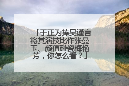 于正为捧吴谨言将其演技比作张曼玉、颜值碰瓷梅艳芳，你怎么看？