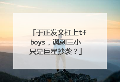于正发文杠上tfboys,讽刺三小只是巨星抄袭?