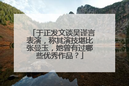 于正发文谈吴谨言表演，称其演技堪比张曼玉，她曾有过哪些优秀作品？