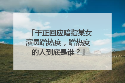 于正回应暗指某女演员蹭热度，蹭热度的人到底是谁？