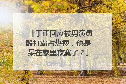 于正回应被男演员殴打霸占热搜,他是呆在家里寂寞了?