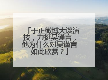 于正微博大谈演技，力挺吴谨言，他为什么对吴谨言如此欣赏？